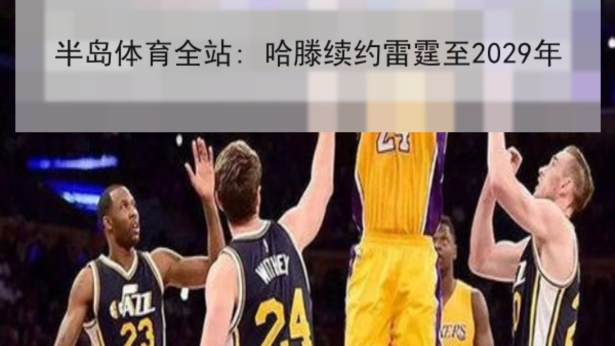 半岛体育全站: 哈滕续约雷霆至2029年 半岛体育全站: 哈滕续约雷霆至2029年