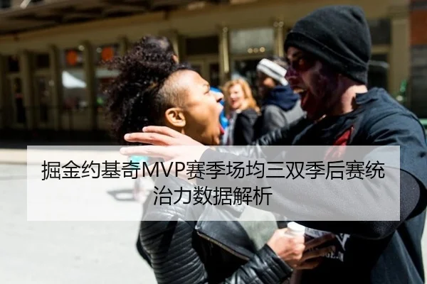 掘金约基奇MVP赛季场均三双季后赛统治力数据解析