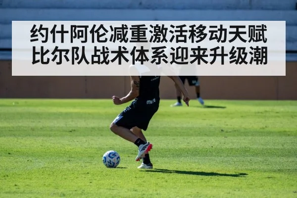 约什阿伦减重激活移动天赋比尔队战术体系迎来升级潮