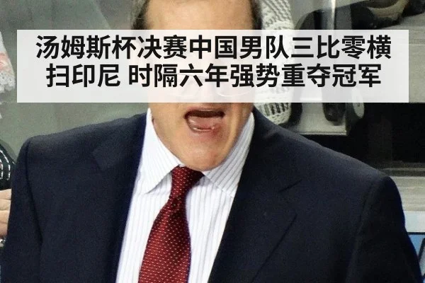 汤姆斯杯决赛中国男队三比零横扫印尼 时隔六年强势重夺冠军