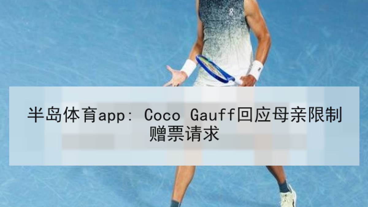 半岛体育app: Coco Gauff回应母亲限制赠票请求