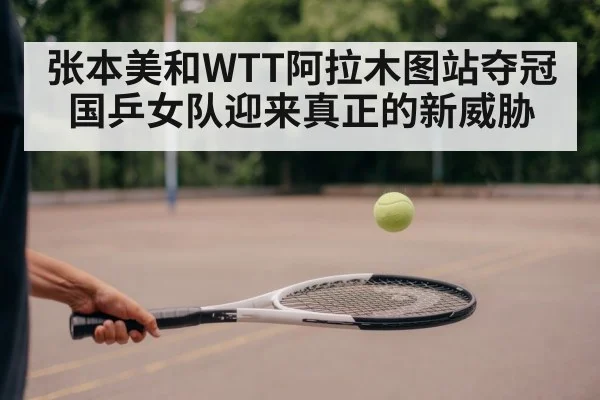 张本美和WTT阿拉木图站夺冠 国乒女队迎来真正的新威胁